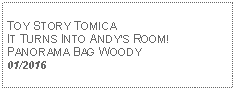 Text Box: TOY STORY TOMICAIT TURNS INTO ANDYS ROOM!PANORAMA BAG WOODY01/2016