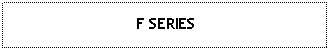 Text Box: F SERIES