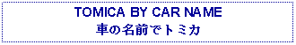 Text Box: TOMICA BY CAR NAME車の名前でトミカ