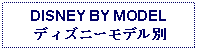 Text Box: DISNEY BY MODEL ディズニーモデル別