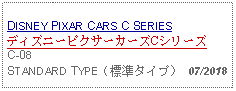 Text Box: DISNEY PIXAR CARS C SERIESディズニーピクサーカーズCシリーズC-08 STANDARD TYPE（標準タイプ） 07/2018