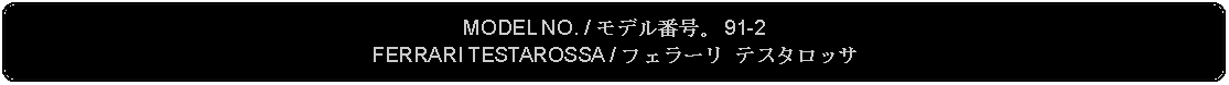 Flowchart: Alternate Process: MODEL NO. / モデル番号。 91-2FERRARI TESTAROSSA / フェラーリ テスタロッサ