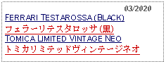Text Box:                                                    03/2020FERRARI TESTAROSSA (BLACK) フェラーリテスタロッサ (黒)TOMICA LIMITED VINTAGE NEOトミカリミテッドヴィンテージネオ