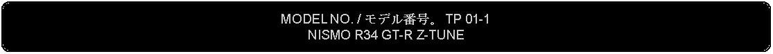 Flowchart: Alternate Process: MODEL NO. / モデル番号。 TP 01-1NISMO R34 GT-R Z-TUNE