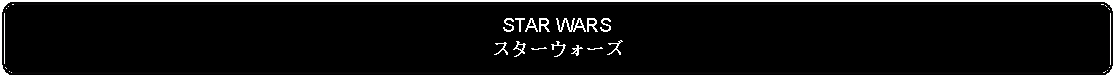 Flowchart: Alternate Process: STAR WARSスターウォーズ