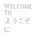 Text Box: WELCOME TO ようこそに