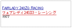 Text Box: FAIRLADY 240ZG RACINGフェアレディ240ZG・レーシング 1977